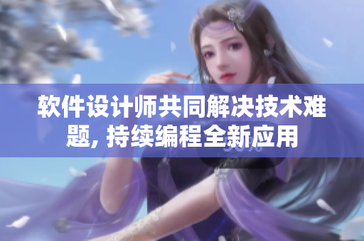 軟件設(shè)計(jì)師共同解決技術(shù)難題, 持續(xù)編程全新應(yīng)用