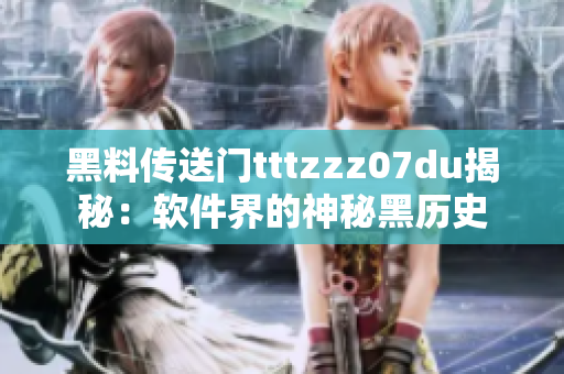 黑料傳送門tttzzz07du揭秘：軟件界的神秘黑歷史