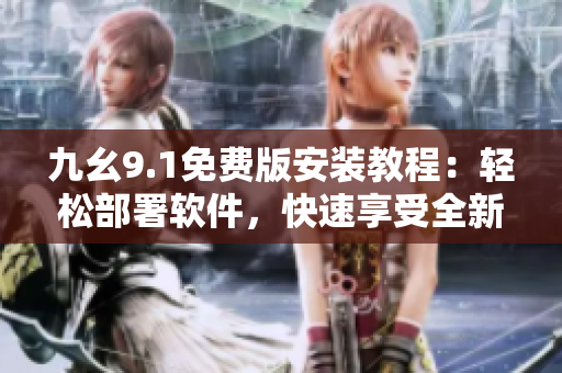 九幺9.1免費(fèi)版安裝教程：輕松部署軟件，快速享受全新功能