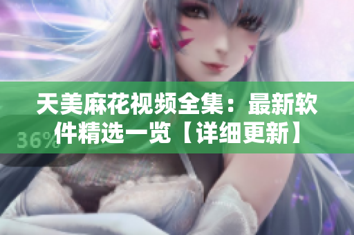 天美麻花視頻全集：最新軟件精選一覽【詳細(xì)更新】