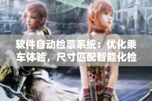 軟件自動檢票系統(tǒng)：優(yōu)化乘車體驗(yàn)，尺寸匹配智能化檢票流程