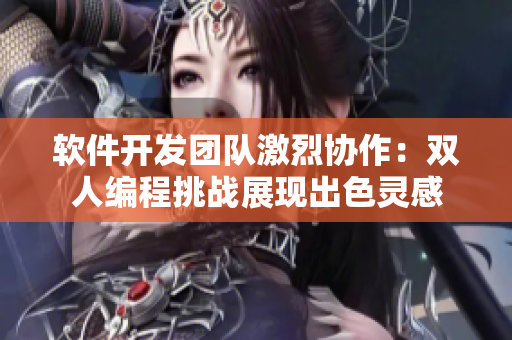 軟件開發(fā)團隊激烈協(xié)作：雙人編程挑戰(zhàn)展現(xiàn)出色靈感