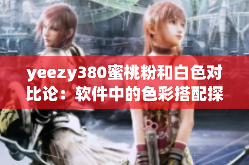 yeezy380蜜桃粉和白色對比論：軟件中的色彩搭配探討