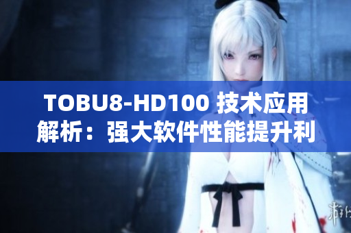 TOBU8-HD100 技術(shù)應(yīng)用解析：強(qiáng)大軟件性能提升利器