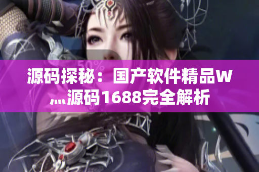 源碼探秘：國產軟件精品W灬源碼1688完全解析