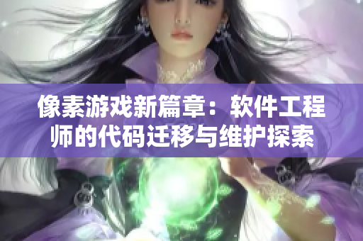 像素游戲新篇章：軟件工程師的代碼遷移與維護探索