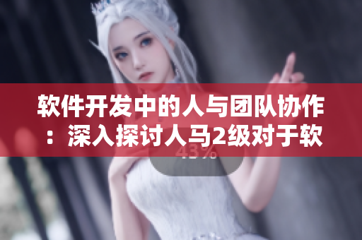 軟件開發(fā)中的人與團隊協(xié)作：深入探討人馬2級對于軟件項目中的性格關(guān)系