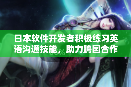 日本軟件開(kāi)發(fā)者積極練習(xí)英語(yǔ)溝通技能，助力跨國(guó)合作