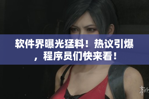 軟件界曝光猛料！熱議引爆，程序員們快來看！