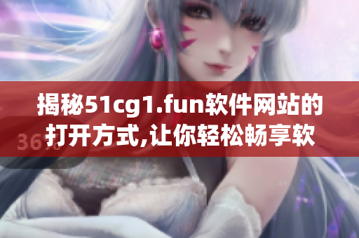 揭秘51cg1.fun軟件網(wǎng)站的打開(kāi)方式,讓你輕松暢享軟件世界