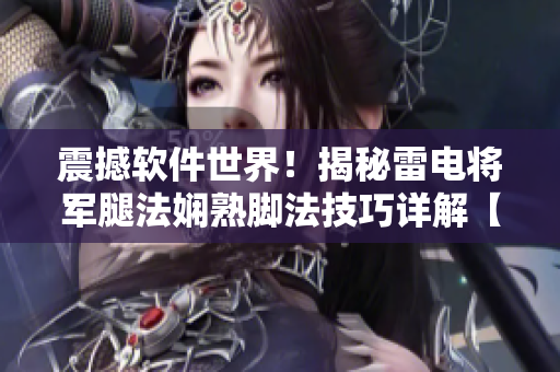 震撼軟件世界！揭秘雷電將軍腿法嫻熟腳法技巧詳解【圖文教程】