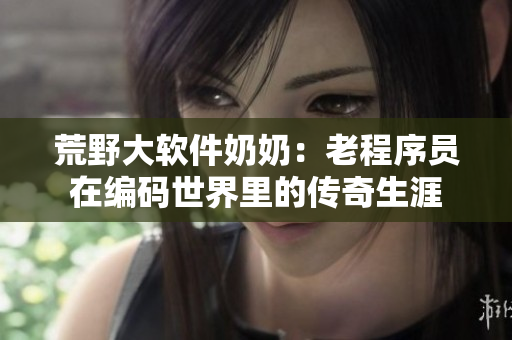 荒野大軟件奶奶：老程序員在編碼世界里的傳奇生涯