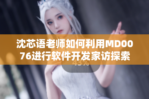 沈芯語老師如何利用MD0076進(jìn)行軟件開發(fā)家訪探索