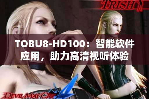 TOBU8-HD100：智能軟件應(yīng)用，助力高清視聽體驗(yàn)