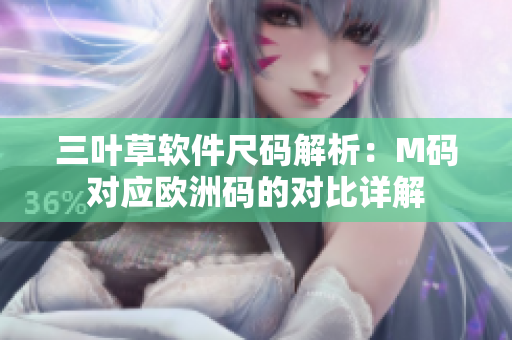 三葉草軟件尺碼解析：M碼對應(yīng)歐洲碼的對比詳解