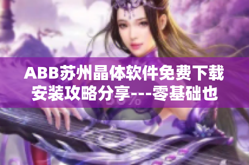ABB蘇州晶體軟件免費下載安裝攻略分享---零基礎(chǔ)也能輕松安裝
