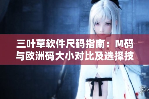 三葉草軟件尺碼指南：M碼與歐洲碼大小對比及選擇技巧