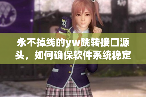 永不掉線的yw跳轉(zhuǎn)接口源頭，如何確保軟件系統(tǒng)穩(wěn)定可靠