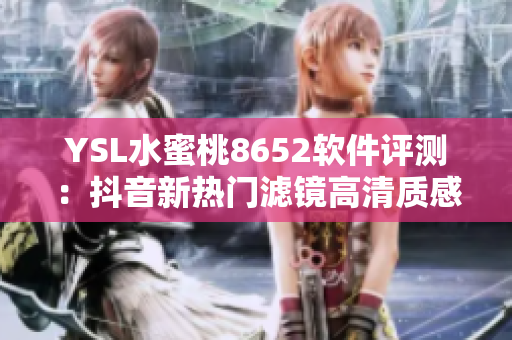 YSL水蜜桃8652軟件評測：抖音新熱門濾鏡高清質(zhì)感如何？
