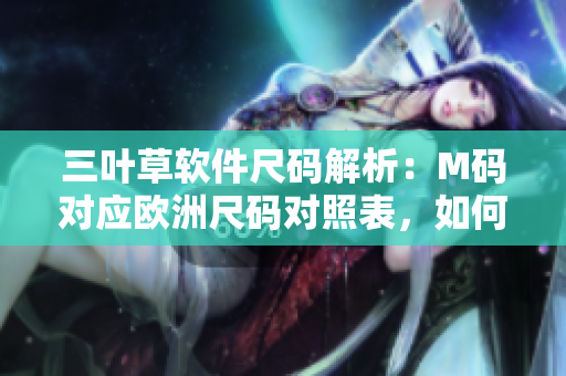 三葉草軟件尺碼解析：M碼對應(yīng)歐洲尺碼對照表，如何選擇合適尺碼？