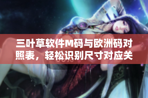 三葉草軟件M碼與歐洲碼對(duì)照表，輕松識(shí)別尺寸對(duì)應(yīng)關(guān)系