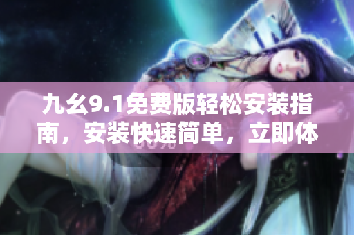 九幺9.1免費(fèi)版輕松安裝指南，安裝快速簡單，立即體驗(yàn)強(qiáng)大功能。