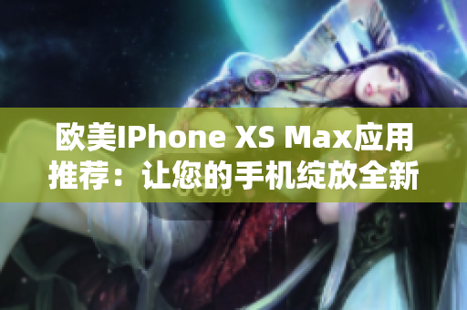 歐美IPhone XS Max應(yīng)用推薦：讓您的手機(jī)綻放全新魅力