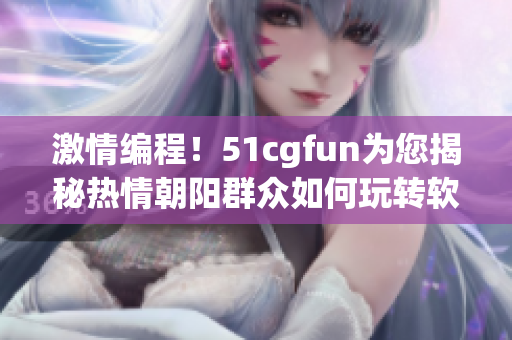 激情編程！51cgfun為您揭秘?zé)崆槌?yáng)群眾如何玩轉(zhuǎn)軟件創(chuàng)作技巧