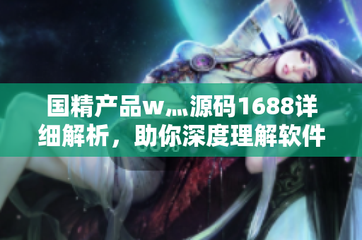 國精產品w灬源碼1688詳細解析，助你深度理解軟件開發(fā)技術