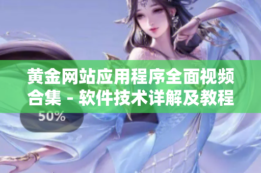 黃金網(wǎng)站應(yīng)用程序全面視頻合集 - 軟件技術(shù)詳解及教程收錄