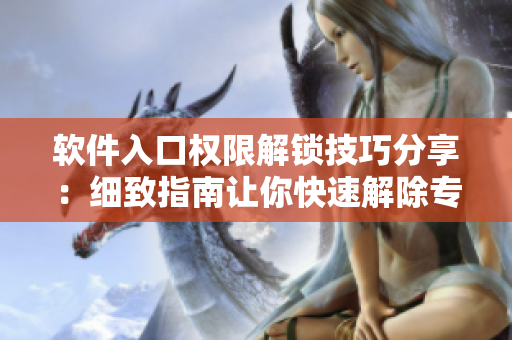 軟件入口權(quán)限解鎖技巧分享：細(xì)致指南讓你快速解除專屬宅基地保護(hù)