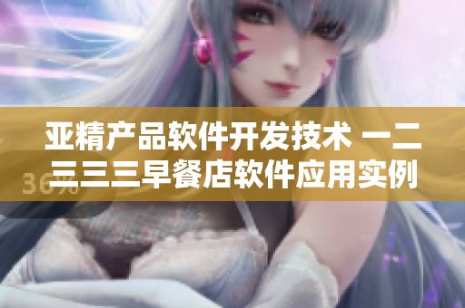 亞精產(chǎn)品軟件開發(fā)技術(shù) 一二三三三早餐店軟件應(yīng)用實(shí)例分享