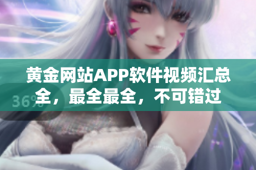 黃金網(wǎng)站APP軟件視頻匯總?cè)?，最全最全，不可錯(cuò)過