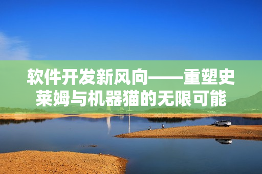 軟件開發(fā)新風(fēng)向——重塑史萊姆與機(jī)器貓的無限可能