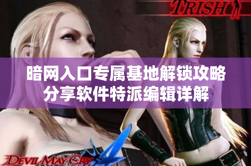 暗網(wǎng)入口專(zhuān)屬基地解鎖攻略分享軟件特派編輯詳解