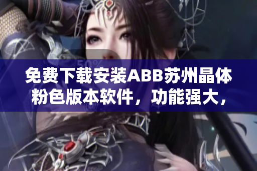 免費下載安裝ABB蘇州晶體粉色版本軟件，功能強大，操作簡便 