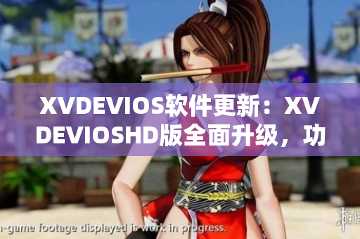 XVDEVIOS軟件更新：XVDEVIOSHD版全面升級(jí)，功能更強(qiáng)大