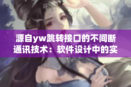 源自yw跳轉(zhuǎn)接口的不間斷通訊技術(shù)：軟件設(shè)計(jì)中的實(shí)踐經(jīng)驗(yàn)