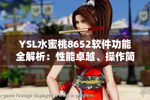 YSL水蜜桃8652軟件功能全解析：性能卓越、操作簡(jiǎn)便，適用范圍廣泛