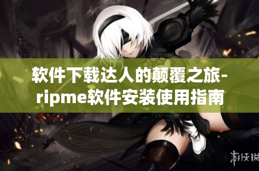 軟件下載達(dá)人的顛覆之旅-ripme軟件安裝使用指南