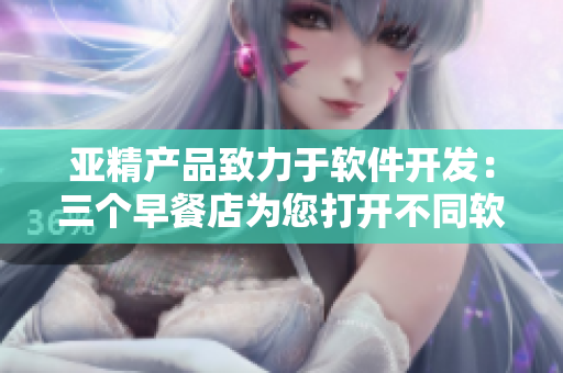 亞精產(chǎn)品致力于軟件開發(fā)：三個早餐店為您打開不同軟件世界