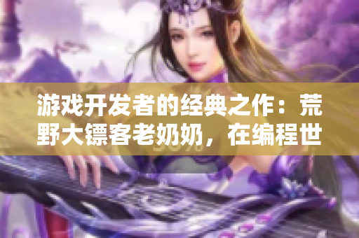 游戲開發(fā)者的經(jīng)典之作：荒野大鏢客老奶奶，在編程世界中探索精彩冒險