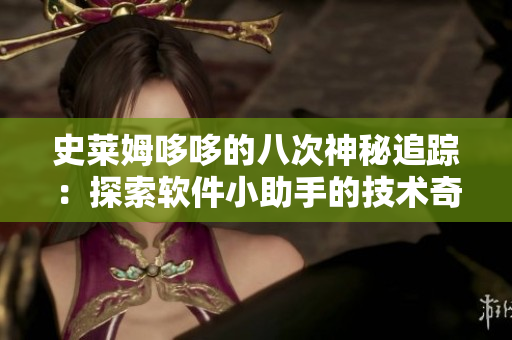史萊姆哆哆的八次神秘追蹤：探索軟件小助手的技術(shù)奇跡