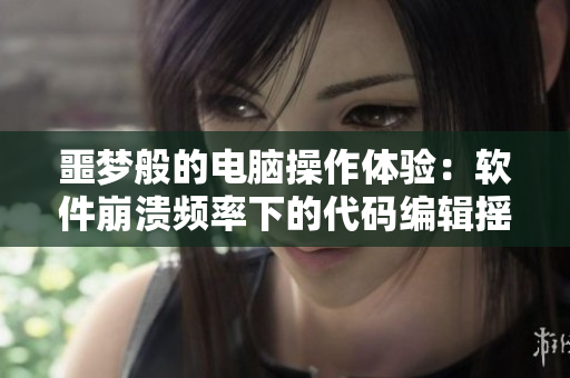 噩夢(mèng)般的電腦操作體驗(yàn)：軟件崩潰頻率下的代碼編輯搖晃與暴躁睡眠