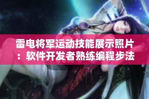 雷電將軍運動技能展示照片：軟件開發(fā)者熟練編程步法分享