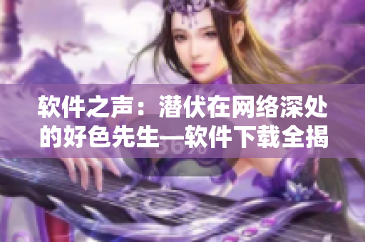 軟件之聲：潛伏在網(wǎng)絡深處的好色先生—軟件下載全揭秘