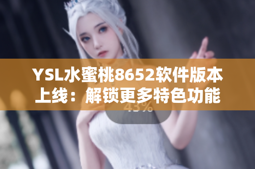 YSL水蜜桃8652軟件版本上線：解鎖更多特色功能