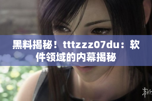 黑料揭秘！tttzzz07du：軟件領(lǐng)域的內(nèi)幕揭秘