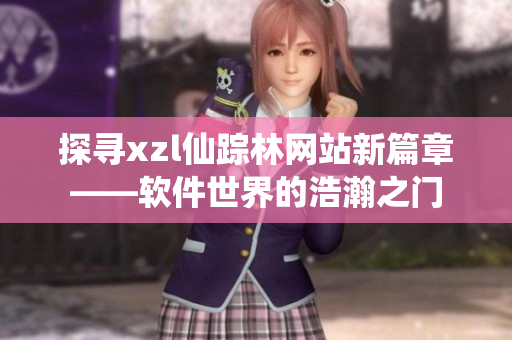 探尋xzl仙蹤林網(wǎng)站新篇章——軟件世界的浩瀚之門