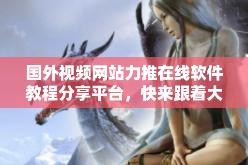 國(guó)外視頻網(wǎng)站力推在線軟件教程分享平臺(tái)，快來跟著大神學(xué)編程，輕松掌握技能